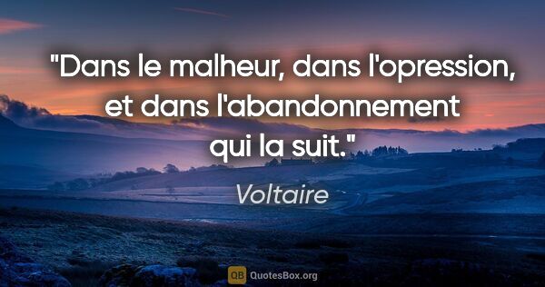 Voltaire citation: "Dans le malheur, dans l'opression, et dans l'abandonnement qui..."