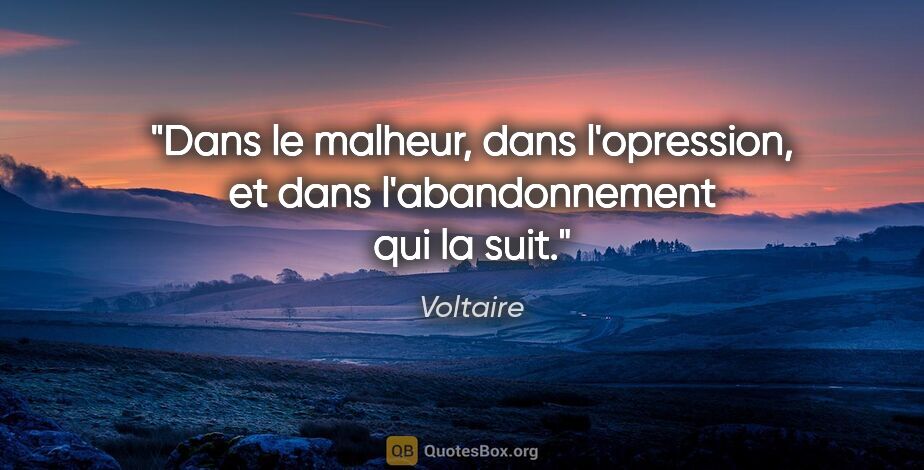 Voltaire citation: "Dans le malheur, dans l'opression, et dans l'abandonnement qui..."