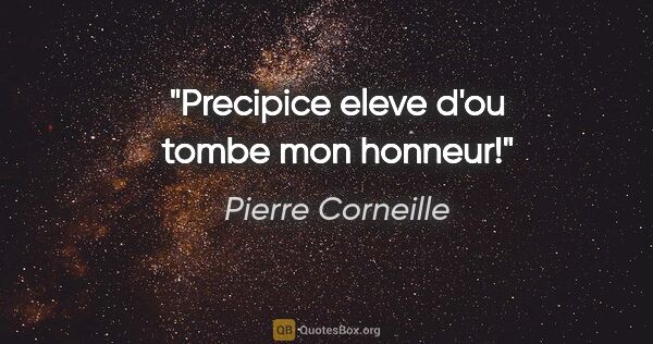 Pierre Corneille citation: "Precipice eleve d'ou tombe mon honneur!"