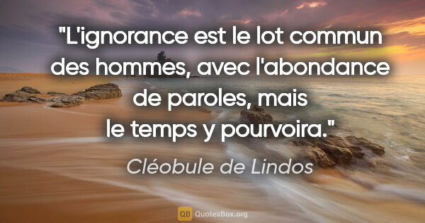 Cléobule de Lindos citation: "L'ignorance est le lot commun des hommes, avec l'abondance de..."