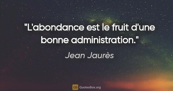 Jean Jaurès citation: "L'abondance est le fruit d'une bonne administration."