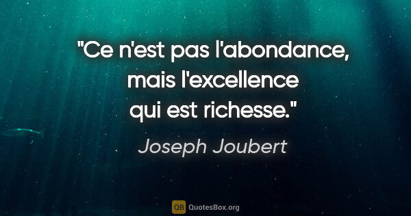 Joseph Joubert citation: "Ce n'est pas l'abondance, mais l'excellence qui est richesse."