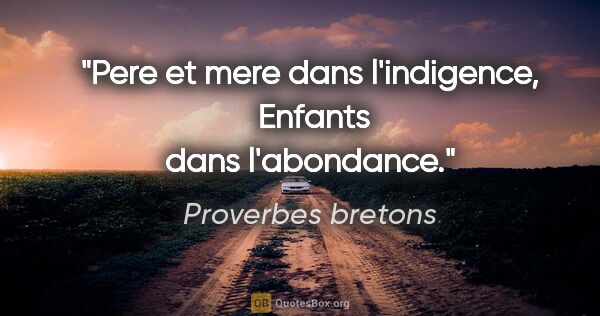 Proverbes bretons citation: "Pere et mere dans l'indigence,  Enfants dans l'abondance."