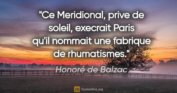 Honoré de Balzac citation: "Ce Meridional, prive de soleil, execrait Paris qu'il nommait..."