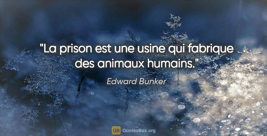 Edward Bunker citation: "La prison est une usine qui fabrique des animaux humains."