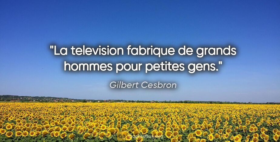 Gilbert Cesbron citation: "La television fabrique de grands hommes pour petites gens."
