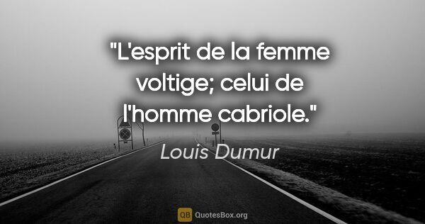 Louis Dumur citation: "L'esprit de la femme voltige; celui de l'homme cabriole."