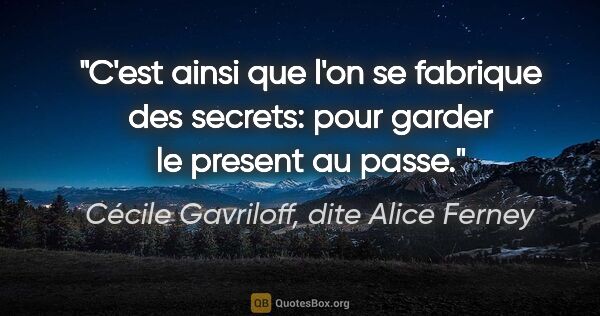 Cécile Gavriloff, dite Alice Ferney citation: "C'est ainsi que l'on se fabrique des secrets: pour garder le..."