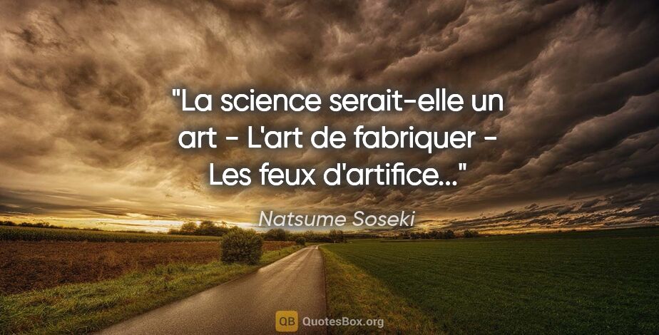 Natsume Soseki citation: "La science serait-elle un art - L'art de fabriquer - Les feux..."