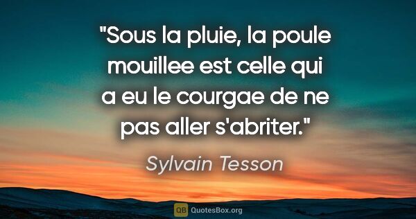 Sylvain Tesson citation: "Sous la pluie, la poule mouillee est celle qui a eu le courgae..."