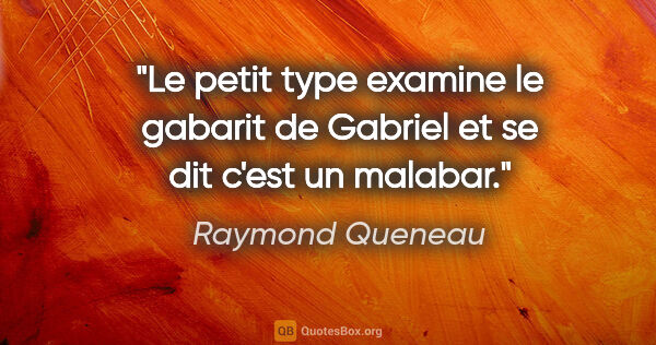 Raymond Queneau citation: "Le petit type examine le gabarit de Gabriel et se dit c'est un..."