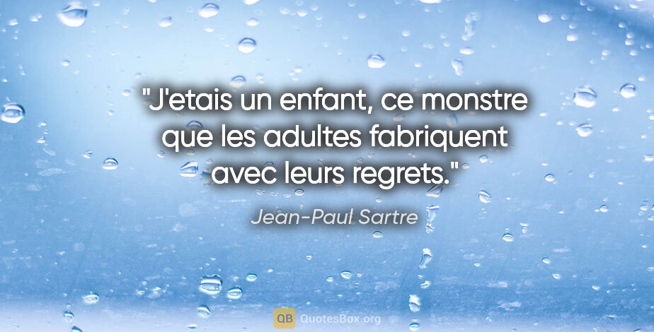 Jean-Paul Sartre citation: "J'etais un enfant, ce monstre que les adultes fabriquent avec..."