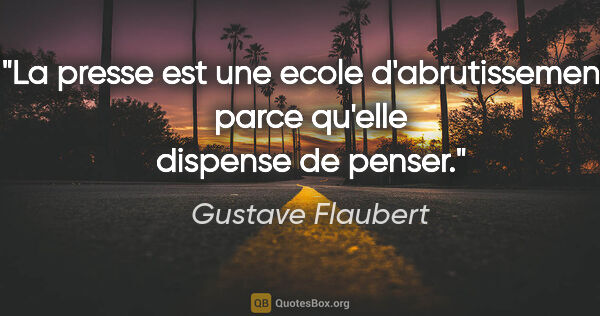 Gustave Flaubert citation: "La presse est une ecole d'abrutissement, parce qu'elle..."