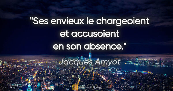 Jacques Amyot citation: "Ses envieux le chargeoient et accusoient en son absence."