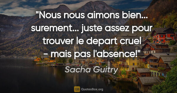 Sacha Guitry citation: "Nous nous aimons bien... surement... juste assez pour trouver..."