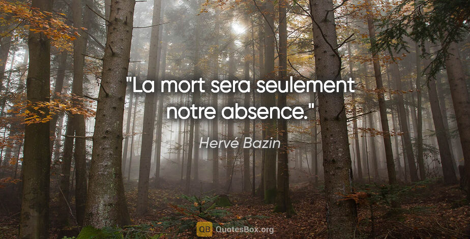 Hervé Bazin citation: "La mort sera seulement notre absence."