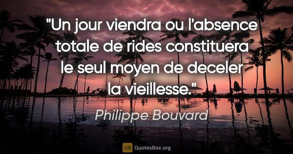 Philippe Bouvard citation: "Un jour viendra ou l'absence totale de rides constituera le..."