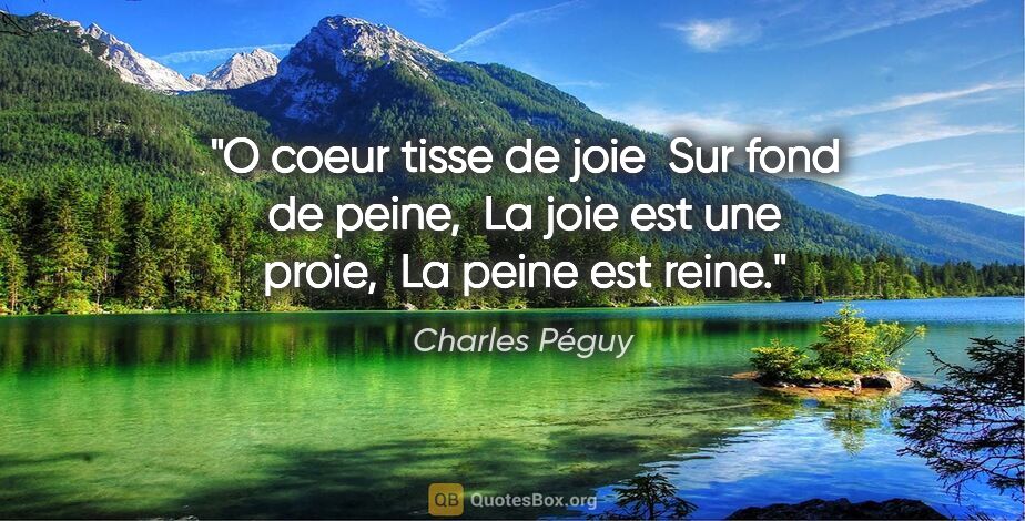 Charles Péguy citation: "O coeur tisse de joie  Sur fond de peine,  La joie est une..."