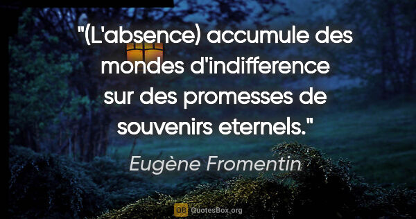 Eugène Fromentin citation: "(L'absence) accumule des mondes d'indifference sur des..."