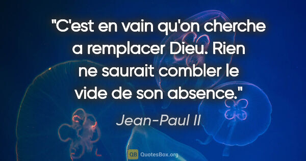 Jean-Paul II citation: "C'est en vain qu'on cherche a remplacer Dieu. Rien ne saurait..."