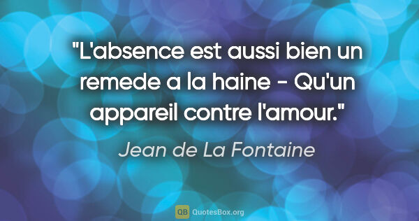 Jean de La Fontaine citation: "L'absence est aussi bien un remede a la haine - Qu'un appareil..."
