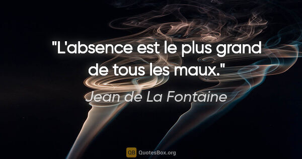 Jean de La Fontaine citation: "L'absence est le plus grand de tous les maux."
