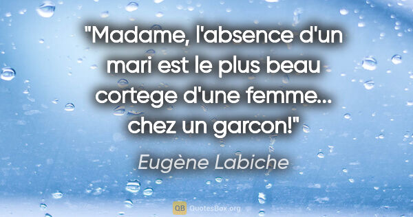 Eugène Labiche citation: "Madame, l'absence d'un mari est le plus beau cortege d'une..."