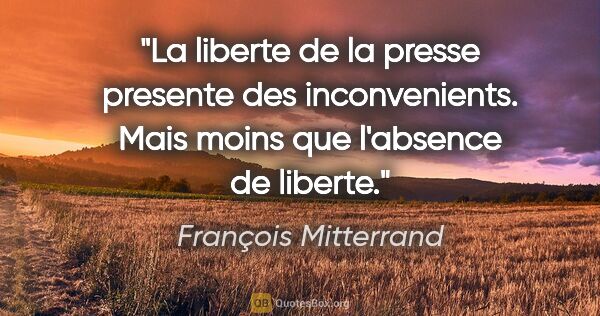 François Mitterrand citation: "La liberte de la presse presente des inconvenients. Mais moins..."