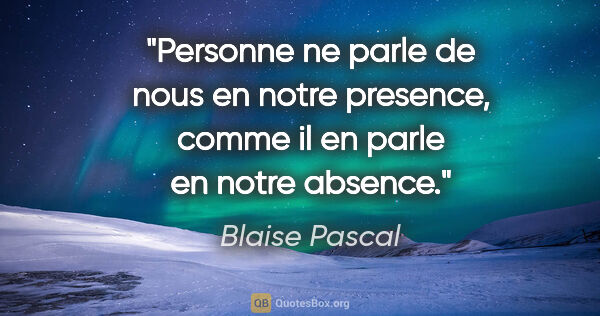 Blaise Pascal citation: "Personne ne parle de nous en notre presence, comme il en parle..."