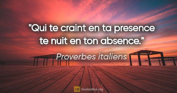 Proverbes italiens citation: "Qui te craint en ta presence te nuit en ton absence."