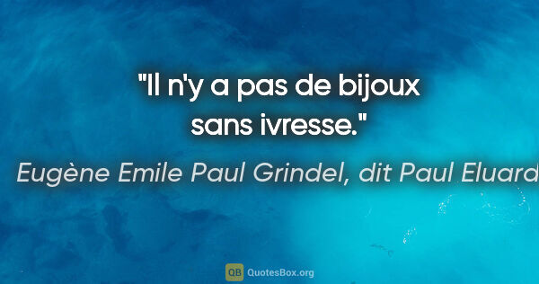 Eugène Emile Paul Grindel, dit Paul Eluard citation: "Il n'y a pas de bijoux sans ivresse."