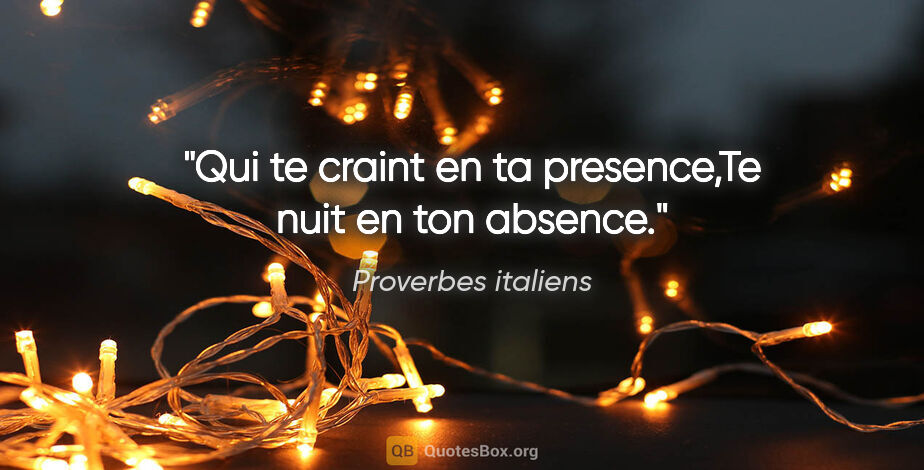 Proverbes italiens citation: "Qui te craint en ta presence,Te nuit en ton absence."