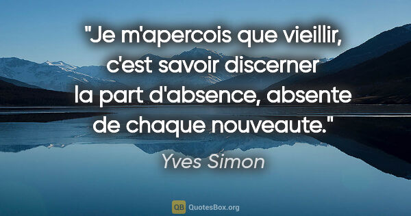 Yves Simon citation: "Je m'apercois que vieillir, c'est savoir discerner la part..."