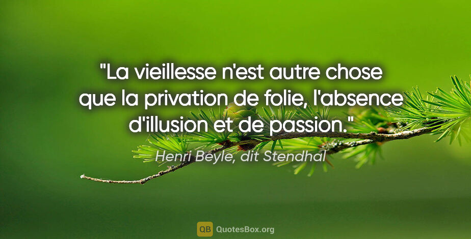 Henri Beyle, dit Stendhal citation: "La vieillesse n'est autre chose que la privation de folie,..."