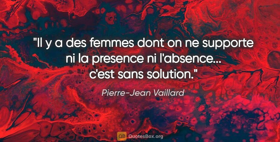 Pierre-Jean Vaillard citation: "Il y a des femmes dont on ne supporte ni la presence ni..."