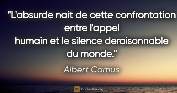 Albert Camus citation: "L'absurde nait de cette confrontation entre l'appel humain et..."