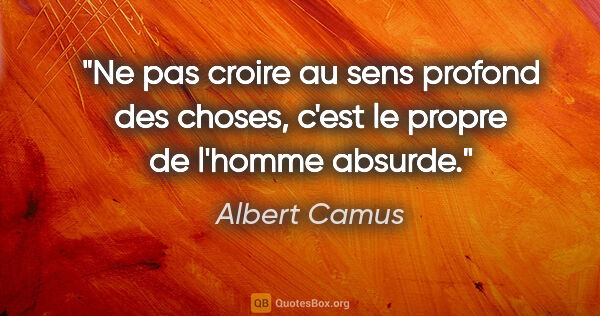 Albert Camus citation: "Ne pas croire au sens profond des choses, c'est le propre de..."