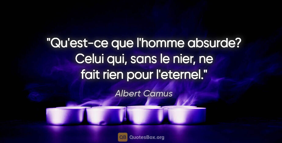 Albert Camus citation: "Qu'est-ce que l'homme absurde? Celui qui, sans le nier, ne..."