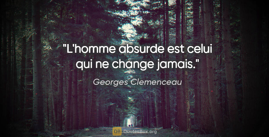 Georges Clemenceau citation: "L'homme absurde est celui qui ne change jamais."