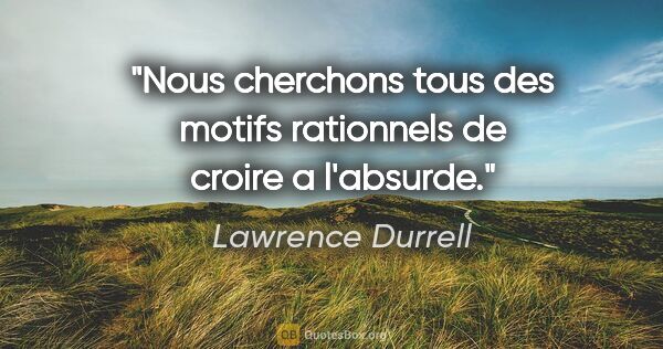 Lawrence Durrell citation: "Nous cherchons tous des motifs rationnels de croire a l'absurde."