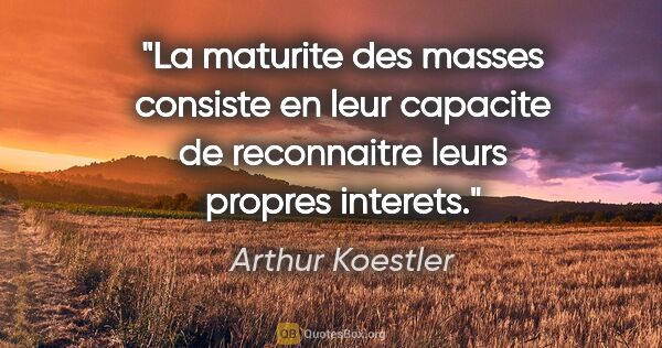 Arthur Koestler citation: "La maturite des masses consiste en leur capacite de..."