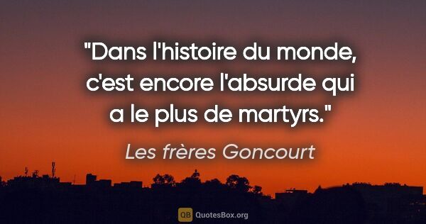 Les frères Goncourt citation: "Dans l'histoire du monde, c'est encore l'absurde qui a le plus..."