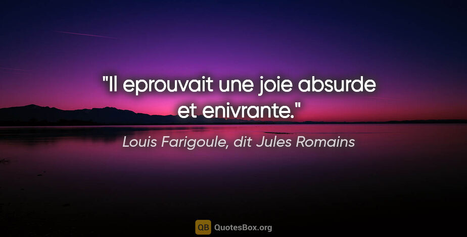 Louis Farigoule, dit Jules Romains citation: "Il eprouvait une joie absurde et enivrante."