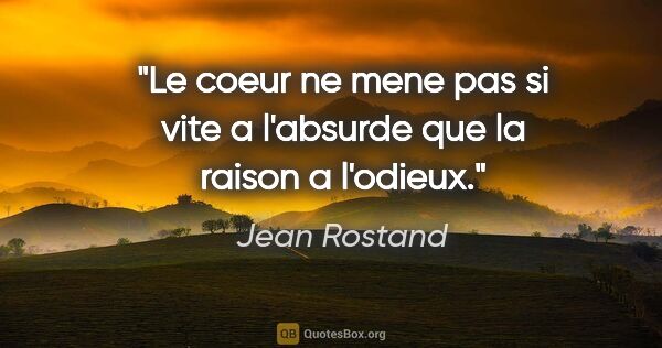 Jean Rostand citation: "Le coeur ne mene pas si vite a l'absurde que la raison a..."