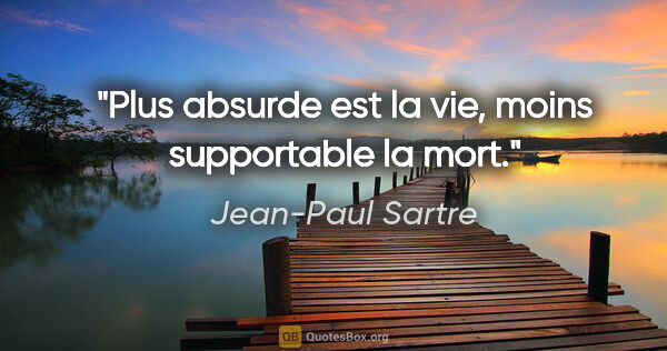 Jean-Paul Sartre citation: "Plus absurde est la vie, moins supportable la mort."