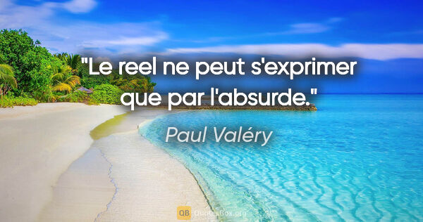 Paul Valéry citation: "Le reel ne peut s'exprimer que par l'absurde."