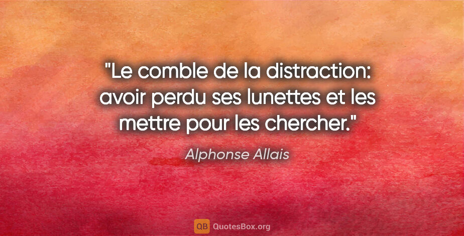 Alphonse Allais citation: "Le comble de la distraction: avoir perdu ses lunettes et les..."