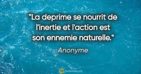 Anonyme citation: "La deprime se nourrit de l'inertie et l'action est son ennemie..."