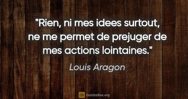 Louis Aragon citation: "Rien, ni mes idees surtout, ne me permet de prejuger de mes..."