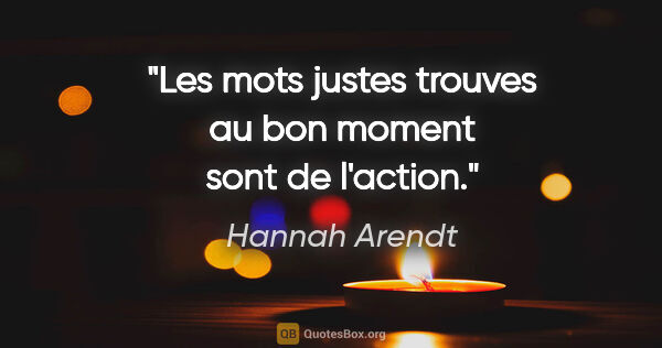 Hannah Arendt citation: "Les mots justes trouves au bon moment sont de l'action."